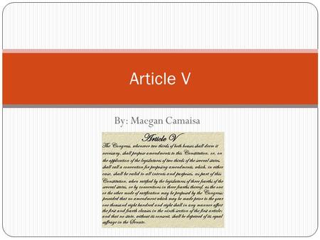 By: Maegan Camaisa Article V. Article V: “The Congress, whenever two thirds of both Houses shall deem it necessary, shall propose Amendments to this Constitution,