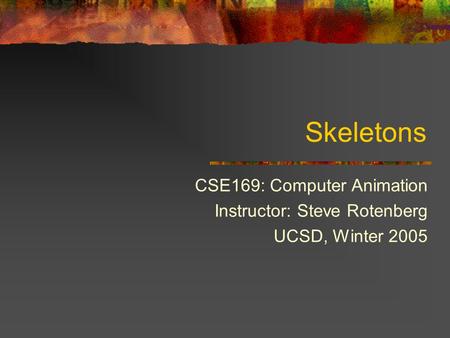 Skeletons CSE169: Computer Animation Instructor: Steve Rotenberg UCSD, Winter 2005.