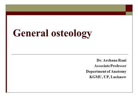 General osteology Dr. Archana Rani Associate Professor