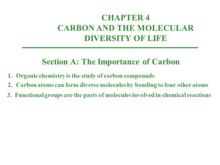 CHAPTER 4 CARBON AND THE MOLECULAR DIVERSITY OF LIFE Section A: The Importance of Carbon 1.Organic chemistry is the study of carbon compounds 2.Carbon.