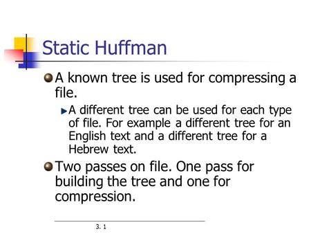 3. 1 Static Huffman A known tree is used for compressing a file. A different tree can be used for each type of file. For example a different tree for an.