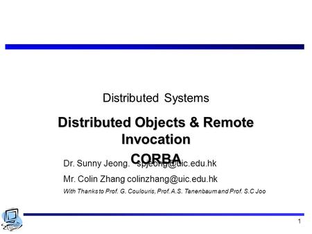1 Distributed Systems Distributed Objects & Remote Invocation CORBA Dr. Sunny Jeong. Mr. Colin Zhang With Thanks.
