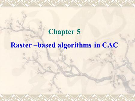 Chapter 5 Raster –based algorithms in CAC. 5.1 area filling algorithm 5.2 distance transformation graph and skeleton graph generation algorithm 5.3 convolution.