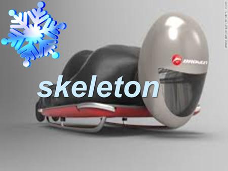 Skeleton. What is it The sport is Skeleton. Skeleton is one of the most daring events of the Olympic Winter Games. It involves plummeting head-first down.