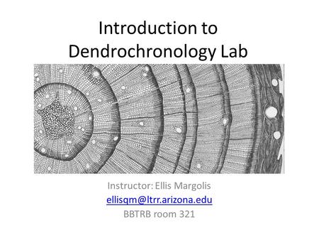 Introduction to Dendrochronology Lab Instructor: Ellis Margolis BBTRB room 321.