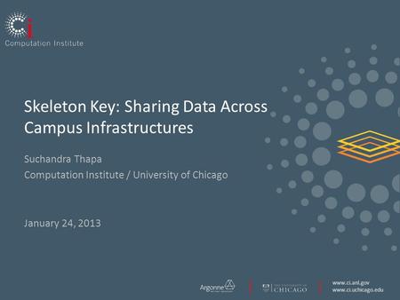 Www.ci.anl.gov www.ci.uchicago.edu Skeleton Key: Sharing Data Across Campus Infrastructures Suchandra Thapa Computation Institute / University of Chicago.
