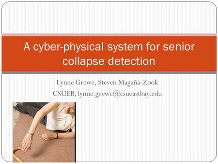 Lynne Grewe, Steven Magaña-Zook CSUEB, A cyber-physical system for senior collapse detection.