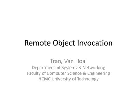 Remote Object Invocation Tran, Van Hoai Department of Systems & Networking Faculty of Computer Science & Engineering HCMC University of Technology.