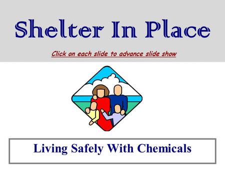 Shelter In Place Living Safely With Chemicals Click on each slide to advance slide show.