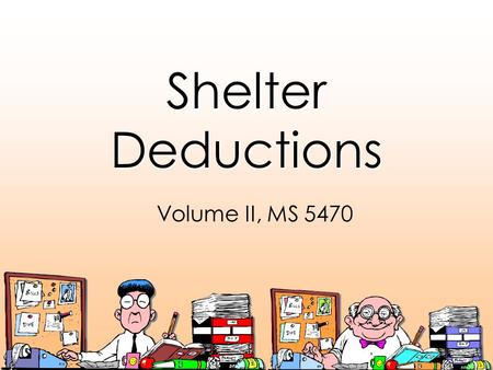 Shelter Deductions Volume II, MS 5470. Shelter Expenses Are: Expenses incurred to occupy a given shelter or leading to ownership of shelter, including: