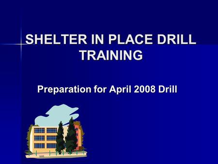 SHELTER IN PLACE DRILL TRAINING Preparation for April 2008 Drill.