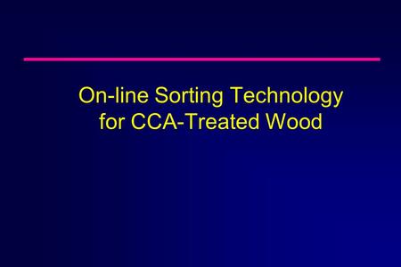 On-line Sorting Technology for CCA-Treated Wood. Funding Received from Sarasota County through the Florida Department of Environmental Protection Innovative.