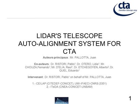 2013 LIDAR'S TELESCOPE AUTO-ALIGNMENT SYSTEM FOR CTA Auteurs principaux : Mr. PALLOTTA, Juan Co-auteurs : Dr. RISTORI, Pablo 1 ; Dr. OTERO, Lidia 1 ; Mr.