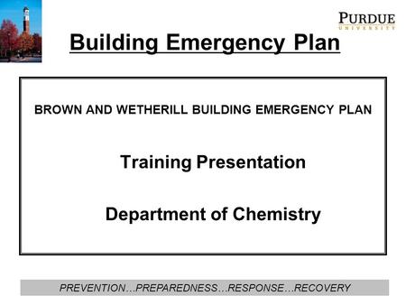 PREVENTION…PREPAREDNESS…RESPONSE…RECOVERY Building Emergency Plan BROWN AND WETHERILL BUILDING EMERGENCY PLAN Training Presentation Department of Chemistry.