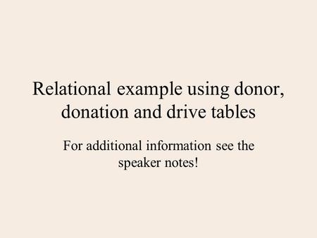 Relational example using donor, donation and drive tables For additional information see the speaker notes!