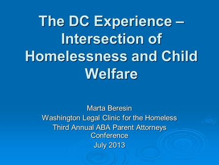 The DC Experience – Intersection of Homelessness and Child Welfare Marta Beresin Washington Legal Clinic for the Homeless Third Annual ABA Parent Attorneys.