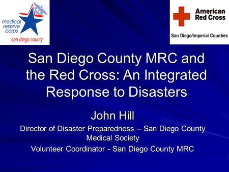 San Diego County MRC and the Red Cross: An Integrated Response to Disasters John Hill Director of Disaster Preparedness – San Diego County Medical Society.