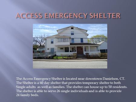 The Access Emergency Shelter is located near downtown Danielson, CT. The Shelter is a 60 day shelter that provides temporary shelter to both Single adults.
