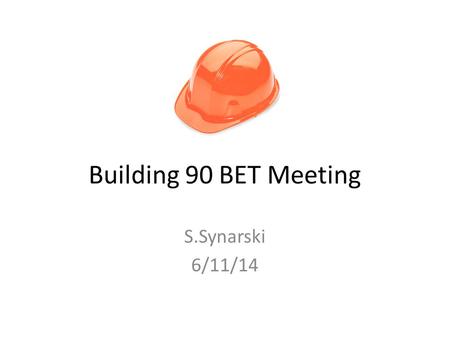 Building 90 BET Meeting S.Synarski 6/11/14. Agenda Reminder: Sign up for Lab Alert (2 min) October Drop, Cover, Hold, Evacuate Drill: Oct 16, 10:16am.
