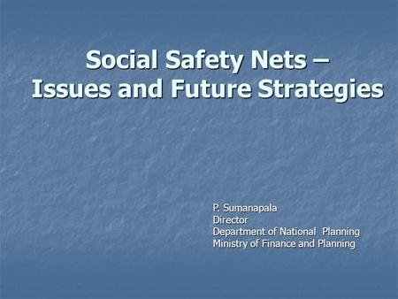Social Safety Nets – Issues and Future Strategies P. Sumanapala Director Department of National Planning Ministry of Finance and Planning.