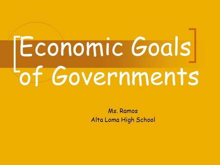 Economic Goals of Governments Ms. Ramos Alta Loma High School.