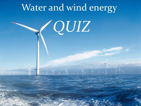 Water and wind energy QUIZ. 1.Which renewable energy does this image present? A) Water energy B) Solar energy C)Geothermal.