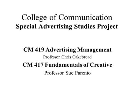 College of Communication Special Advertising Studies Project CM 419 Advertising Management Professor Chris Cakebread CM 417 Fundamentals of Creative Professor.