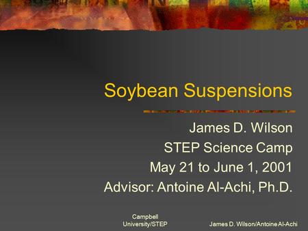 Campbell University/STEPJames D. Wilson/Antoine Al-Achi Soybean Suspensions James D. Wilson STEP Science Camp May 21 to June 1, 2001 Advisor: Antoine Al-Achi,