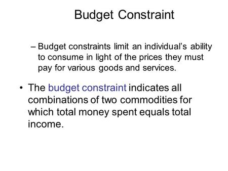 Budget Constraint –Budget constraints limit an individual’s ability to consume in light of the prices they must pay for various goods and services. The.