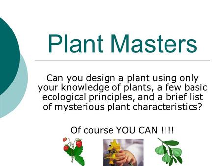 Plant Masters Can you design a plant using only your knowledge of plants, a few basic ecological principles, and a brief list of mysterious plant characteristics?