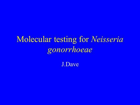 Molecular testing for Neisseria gonorrhoeae J.Dave.