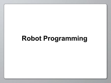 Robot Programming. Programming Behaviors Behaviors describe the actions and decisions of your robot.