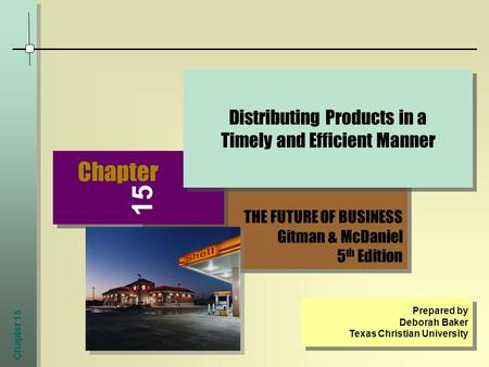 Chapter 15 THE FUTURE OF BUSINESS Gitman & McDaniel 5 th Edition THE FUTURE OF BUSINESS Gitman & McDaniel 5 th Edition Chapter Distributing Products in.