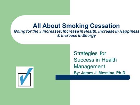 All About Smoking Cessation Going for the 3 Increases: Increase in Health, Increase in Happiness & Increase in Energy Strategies for Success in Health.