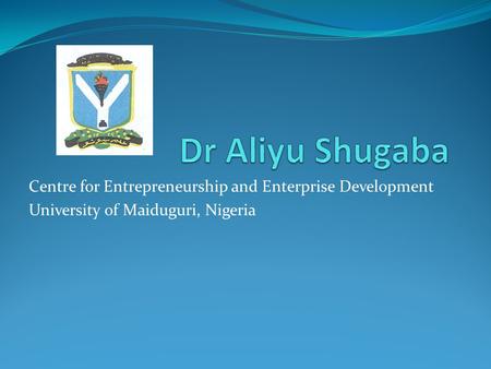 Centre for Entrepreneurship and Enterprise Development University of Maiduguri, Nigeria.