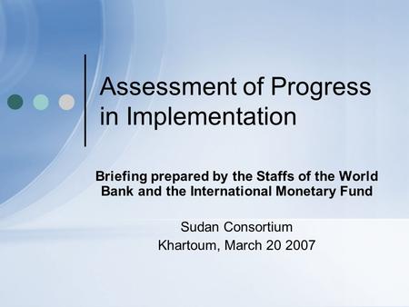 Assessment of Progress in Implementation Briefing prepared by the Staffs of the World Bank and the International Monetary Fund Sudan Consortium Khartoum,