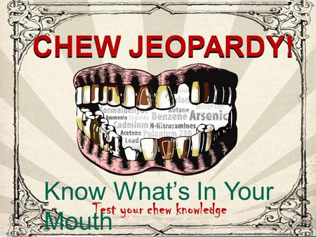 CHEW JEOPARDY! Test your chew knowledge Know What’s In Your Mouth CHEW JEOPARDY!
