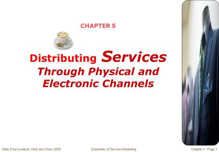 Slide © by Lovelock, Wirtz and Chew 2009 Essentials of Services MarketingChapter 1 - Page 1 CHAPTER 5 Distributing S ervices Through Physical and Electronic.