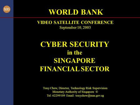 CYBER SECURITY in the SINGAPORE FINANCIAL SECTOR Tony Chew, Director, Technology Risk Supervision Monetary Authority of Singapore © Tel: 62299109 Email: