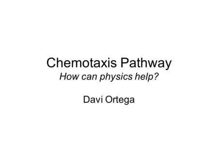 Chemotaxis Pathway How can physics help? Davi Ortega.