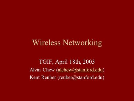 Wireless Networking TGIF, April 18th, 2003 Alvin Chew Kent Reuber