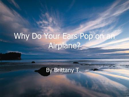 Why Do Your Ears Pop on an Airplane? By Brittany T.