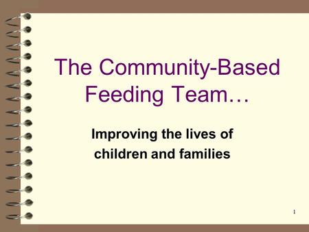 1 The Community-Based Feeding Team… Improving the lives of children and families.