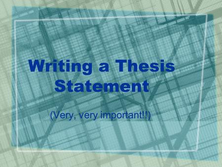 Writing a Thesis Statement (Very, very important!!)