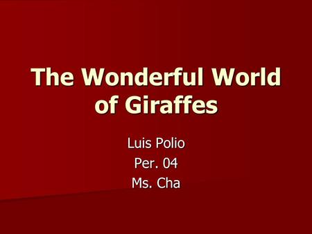 The Wonderful World of Giraffes Luis Polio Per. 04 Ms. Cha.