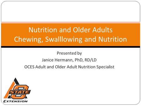Presented by Janice Hermann, PhD, RD/LD OCES Adult and Older Adult Nutrition Specialist Nutrition and Older Adults Chewing, Swalllowing and Nutrition.