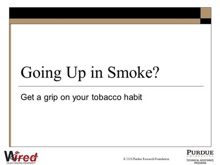 Going Up in Smoke? Get a grip on your tobacco habit © 2008 Purdue Research Foundation.