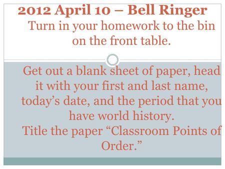 2012 April 10 – Bell Ringer Turn in your homework to the bin on the front table. Get out a blank sheet of paper, head it with your first and last name,