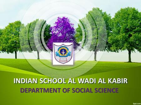 INDIAN SCHOOL AL WADI AL KABIR INDIAN SCHOOL AL WADI AL KABIR DEPARTMENT OF SOCIAL SCIENCE.