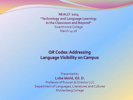 NEALLT 2014 “Technology and Language Learning: In the Classroom and Beyond” Swarthmore College March 14-16 Presented by Luba Iskold, Ed. D. Professor of.